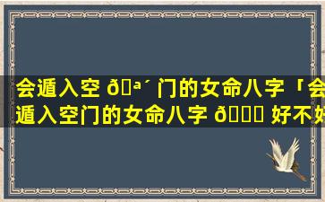 会遁入空 🪴 门的女命八字「会遁入空门的女命八字 🍀 好不好」